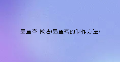 墨鱼膏 做法(墨鱼膏的制作方法)